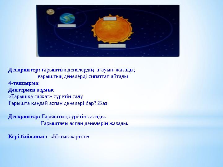 Дескриптор: ғарыштық денелердің атауын жазады; ғарыштық денелерді сипаттап айтады 4-тапсырма: Дәптермен