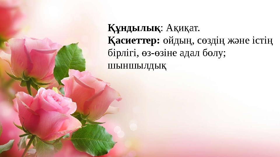 Құндылық: Ақиқат. Қасиеттер: ойдың, сөздің және істің бірлігі, өз-өзіне адал болу; шыншылдық