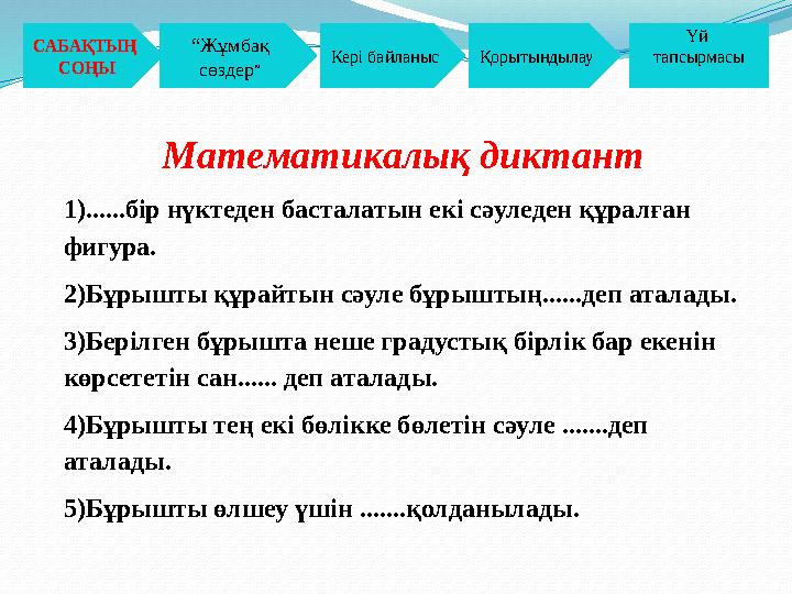 Математикалық диктант 1)......бір нүктеден басталатын екі сәуледен құралған фигура. 2)Бұрышты құрайтын сәуле бұрыштың......деп