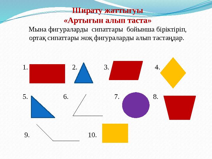 Ширату жаттығуы «Артығын aлып таcта» Мына фигураларды сипаттары бойынша біріктіріп, ортaқ сипаттары жоқ фигураларды алып таcт