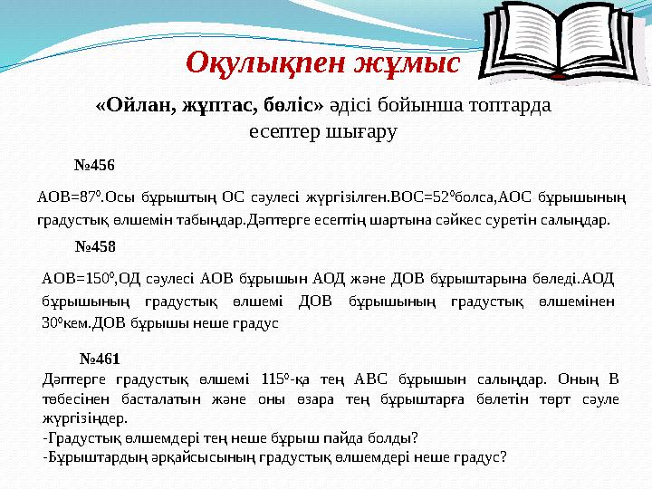 Оқулықпен жұмыс «Ойлан, жұптас, бөліс» әдісі бойынша топтарда есептер шығару №456 АОВ=87 0 .Осы бұрыштың ОС сәулесі ж