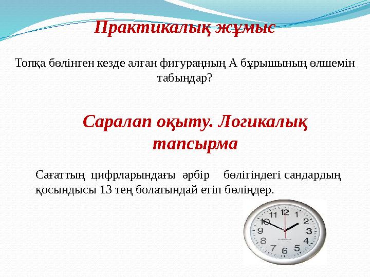 Практикалық жұмыс Топқа бөлінген кезде алған фигураңның А бұрышының өлшемін табыңдар? Саралап оқыту. Логикалық тапсырма Сағатт