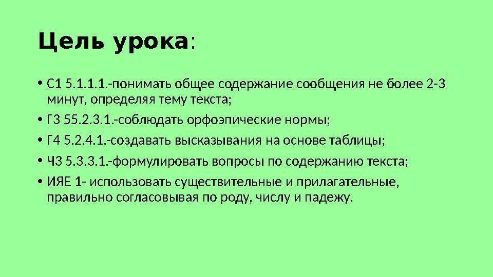 Цель урока: •С1 5.1.1.1.-понимать общее содержание сообщения не более 2-3 минут, определяя тему текста; •Г3 55.2.3.1.-соблюдать