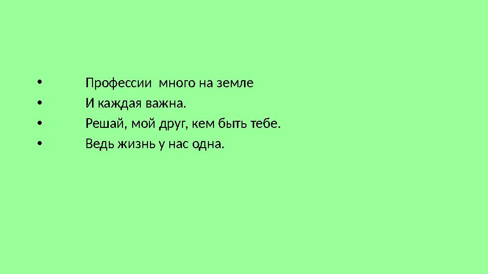 • Профессии много на земле • И каждая важна. • Решай, мой друг, кем быть тебе. • В