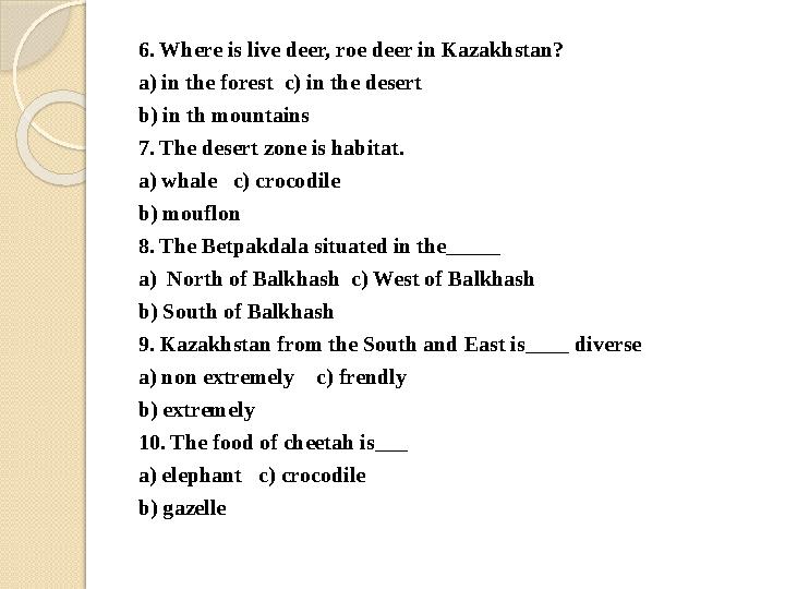 6. Where is live deer, roe deer in Kazakhstan? a) in the forest c) in the desert b) in th mountains 7. The desert zone i