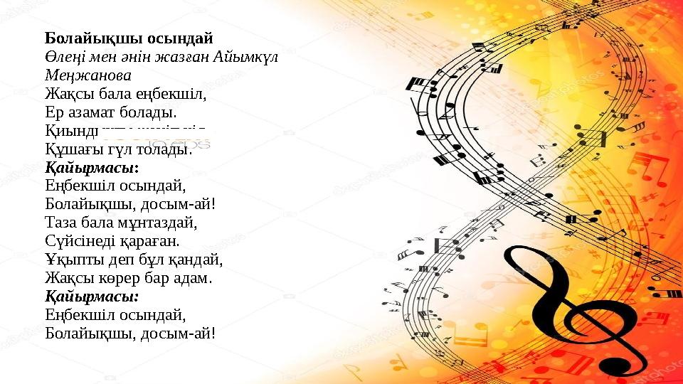 Болайықшы осындай Өлеңі мен әнін жазған Айымкүл Меңжанова Жақсы бала еңбекшіл, Ер азамат болады. Қиындықты жеңіп кіл, Құшағы гү