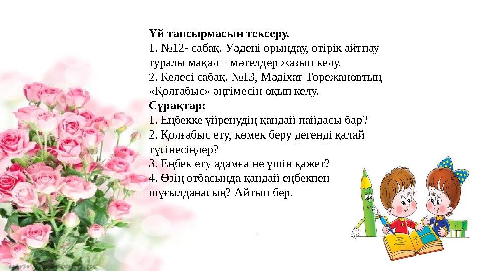 Үй тапсырмасын тексеру. 1. №12- сабақ. Уәдені орындау, өтірік айтпау туралы мақал – мәтелдер жазып келу. 2. Келесі сабақ. №13,