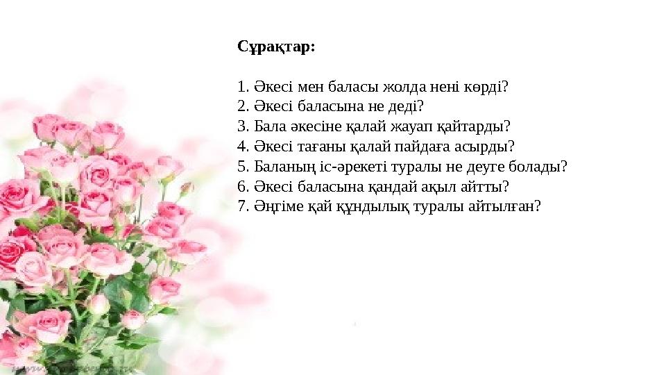 Сұрақтар: 1. Әкесі мен баласы жолда нені көрді? 2. Әкесі баласына не деді? 3. Бала әкесіне қалай жауап қайтарды? 4. Әкесі таған