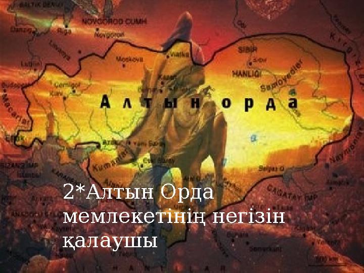 2*Алтын Орда мемлекетінің негізін қалаушы 2*Алтын Орда мемлекетінің негізін қалаушы