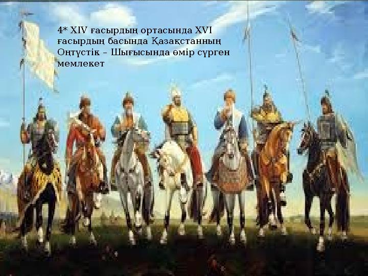 4* XIV ғасырдың ортасында XVI ғасырдың басында Қазақстанның Оңтүстік – Шығысында өмір сүрген мемлекет 4* XIV ғасырдың ортасын