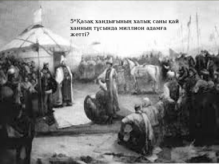 5*Қазақ хандығының халық саны қай ханның тұсында миллион адамға жетті? 5*Қазақ хандығының халық саны қай ханның тұсында милл