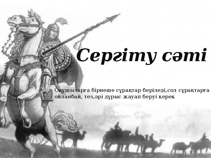 Оқушыларға бірнеше сұрақтар беріледі,сол сұрақтарға ойланбай, тез,әрі дұрыс жауап беруі керек . Сергіту сәті