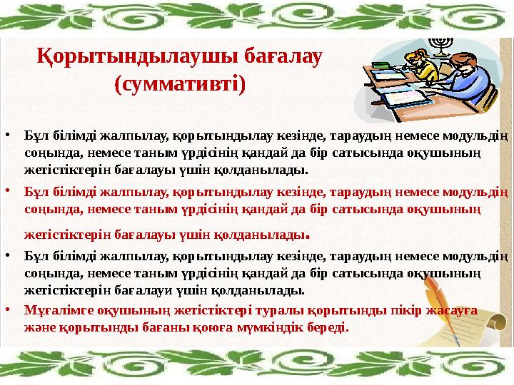 Қорытындылаушы бағалау (суммативті) •Бұл білімді жалпылау, қорытындылау кезінде, тараудың немесе модульдің соңында, немесе таны