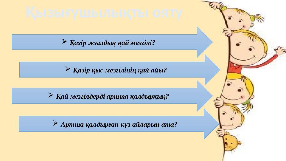 Қызығушылықты ояту Қазір жылдың қай мезгілі? Қазір қыс мезгілінің қай айы? Қай мезгілдерді артта қалдырқық? Артта қалдырған