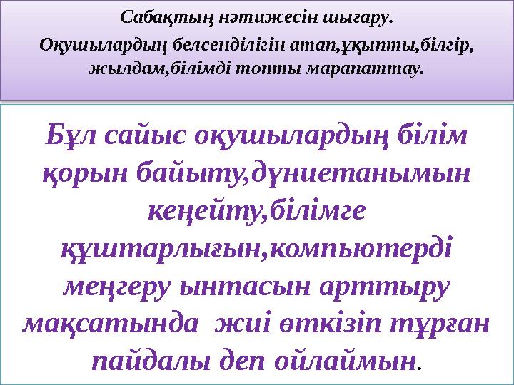 Бұл сайыс оқушылардың білім қорын байыту,дүниетанымын кеңейту,білімге құштарлығын,компьютерді меңгеру ынтасын арттыру мақс
