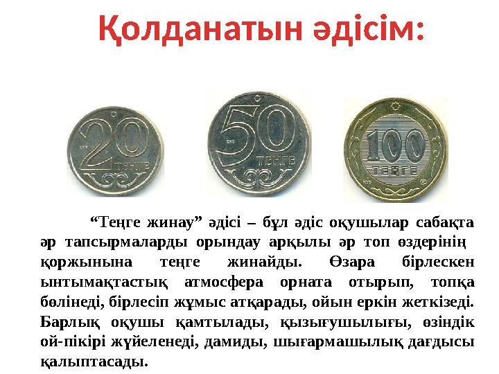 Қолданатын әдісім: “Теңге жинау” әдісі – бұл әдіс оқушылар сабақта әр тапсырмаларды орындау арқылы әр топ өздерінің қоржынына