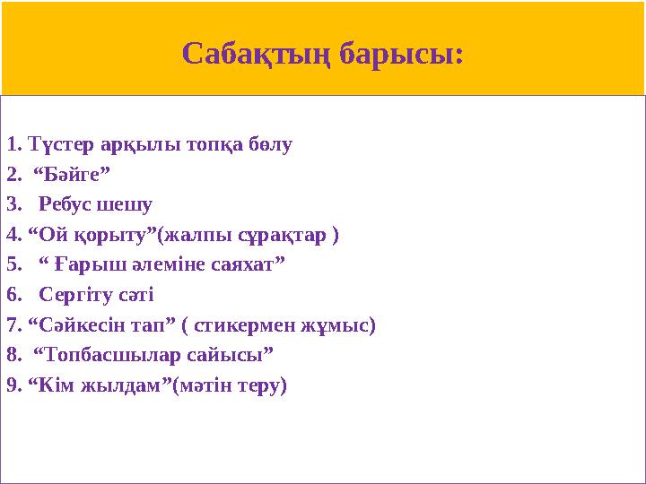 Сабақтың барысы: 1. Түстер арқылы топқа бөлу 2. “Бәйге” 3.Ребус шешу 4. “Ой қорыту”(жалпы сұрақтар ) 5.“ Ғарыш әлеміне саях