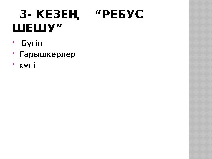 3- КЕЗЕҢ “РЕБУС ШЕШУ”  Бүгін Ғарышкерлер күні