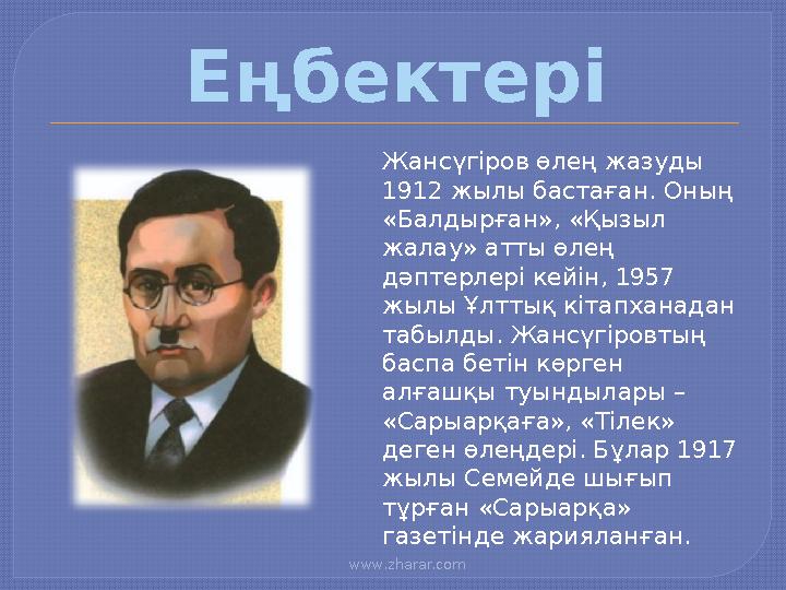 www.zharar.com Еңбектері Жансүгіров өлең жазуды 1912 жылы бастаған. Оның «Балдырған», «Қызыл жалау» атты өлең дәптерлері
