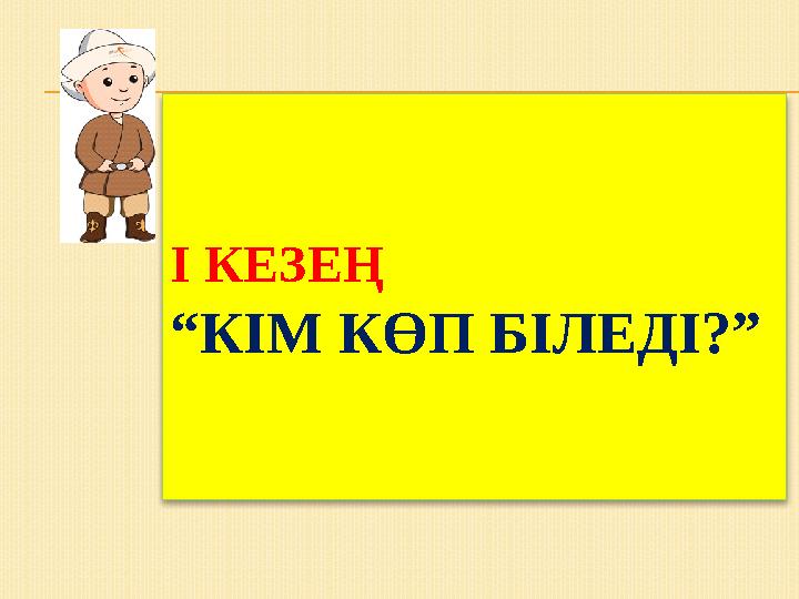 І КЕЗЕҢ “КІМ КӨП БІЛЕДІ?”