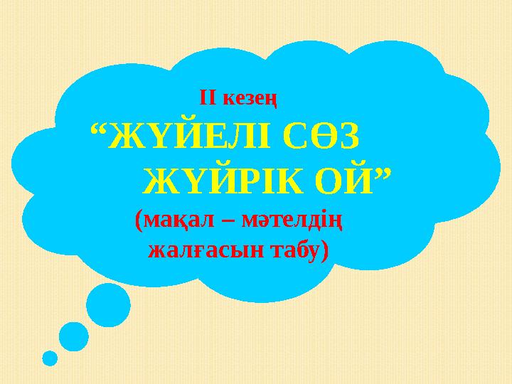 ІІ кезең “ЖҮЙЕЛІ СӨЗ ЖҮЙРІК ОЙ” (мақал – мәтелдің жалғасын табу)