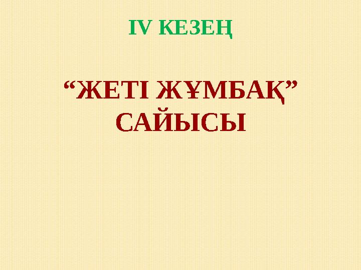 ІV КЕЗЕҢ “ЖЕТІ ЖҰМБАҚ” САЙЫСЫ