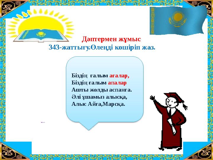 ТАҚЫРЫБЫ: “ҚО СЫН ДЫНЫ САН Ғ А БӨЛУ” 343-жаттығу.Өлеңді көшіріп жаз. Біздің ғалым ағалар, Біздің ғалым апалар Ашты жолды аспан