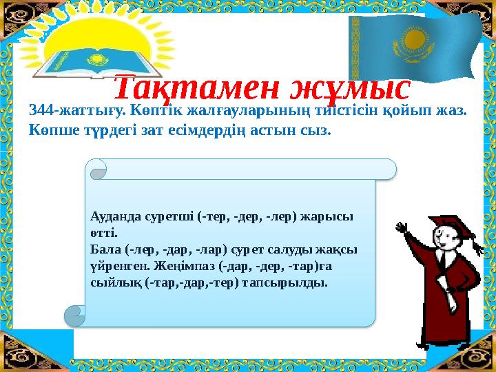 ТАҚЫРЫБЫ: “ҚО СЫН ДЫНЫ САН Ғ А БӨЛУ” Тақтамен жұмыс 344-жаттығу. Көптік жалғауларының тиістісін қойып жаз. Көпше түрдегі зат есі