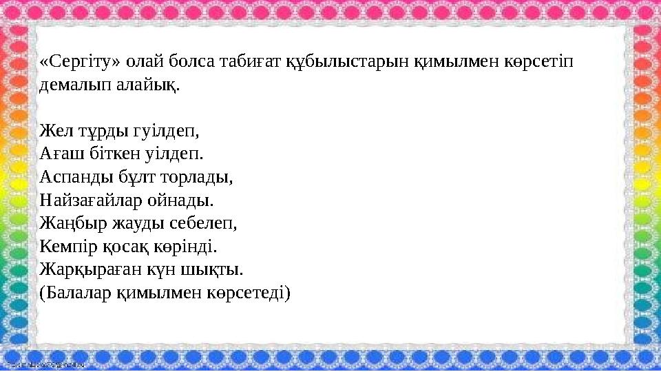 «Сергіту» олай болса табиғат құбылыстарын қимылмен көрсетіп демалып алайық. Жел тұрды гуілдеп, Ағаш біткен уілдеп. Аспанды бұлт