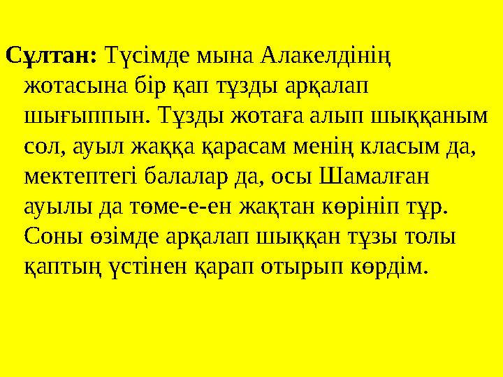 Сұлтан: Түсімде мына Алакелдінің жотасына бір қап тұзды арқалап шығыппын. Тұзды жотаға алып шыққаным сол, ауыл жаққа қара