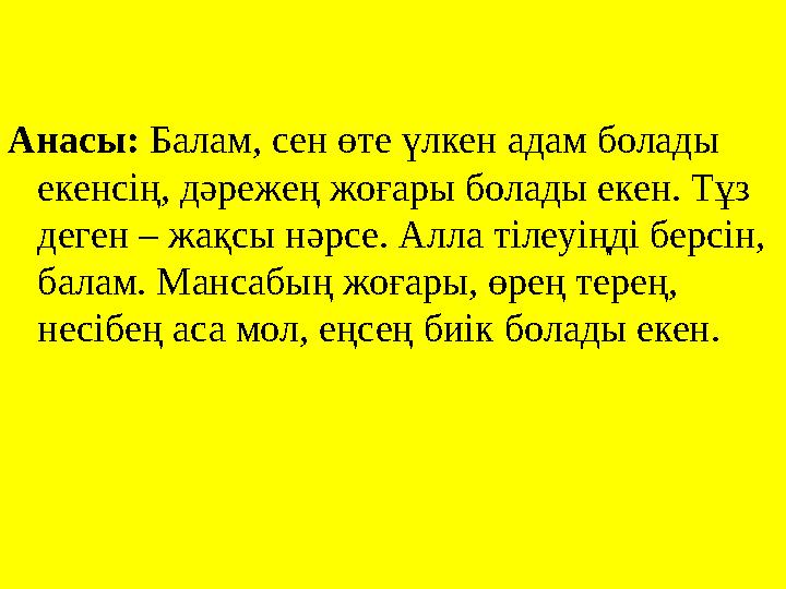 Анасы: Балам, сен өте үлкен адам болады екенсің, дәрежең жоғары болады екен. Тұз деген – жақсы нәрсе. Алла тілеуіңді берсін,