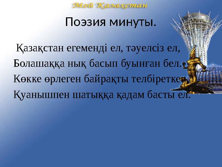 Поэзия минуты. Қазақстан егеменді ел, тәуелсіз ел, Болашаққа нық басып буынған бел. Көкке өрлеген байрақты телбіреткен, Қуанышп