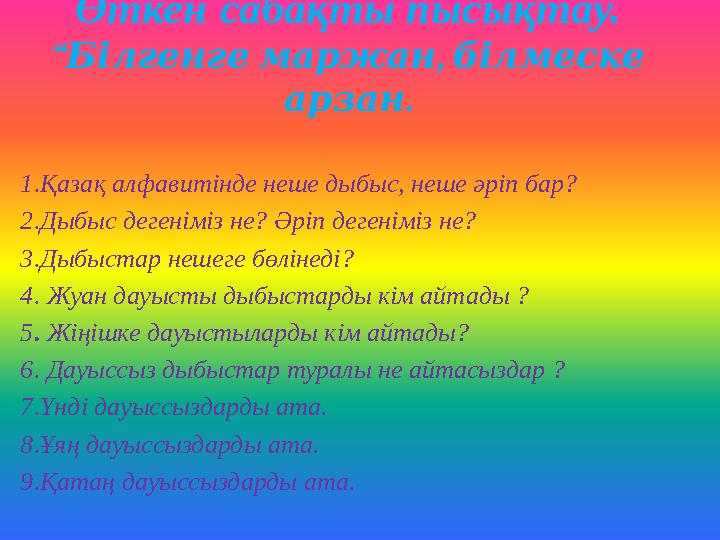 Өткен сабақты пысықтау. “ , Білгенгемаржанбілмеске . арзан 1.Қазақ алфавитінде неше дыбыс, неше әріп бар? 2.Дыбыс дегеніміз н