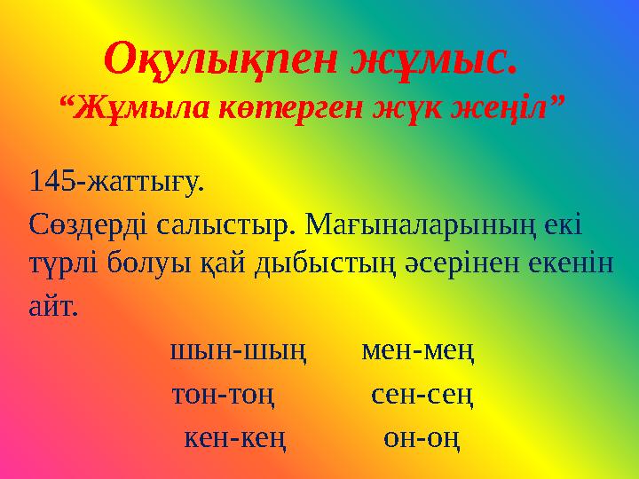 Оқулықпен жұмыс. “Жұмыла көтерген жүк жеңіл” 145-жаттығу. Сөздерді салыстыр. Мағыналарының екі түрлі болуы қай дыбыстың әсерін