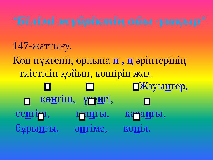 “ - ” Біліміжүйріктіңойы ұшқыр 147-жаттығу. Көп нүктенің орнына н , ң әріптерінің тиістісін қойып, көшіріп жаз.