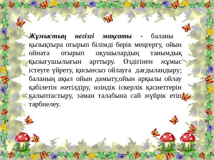 Жұмыстың негізгі мақсаты - баланы қызықтыра отырып білімді берік меңгерту, ойын ойната отырып оқушылардың танымдық қызығушыл