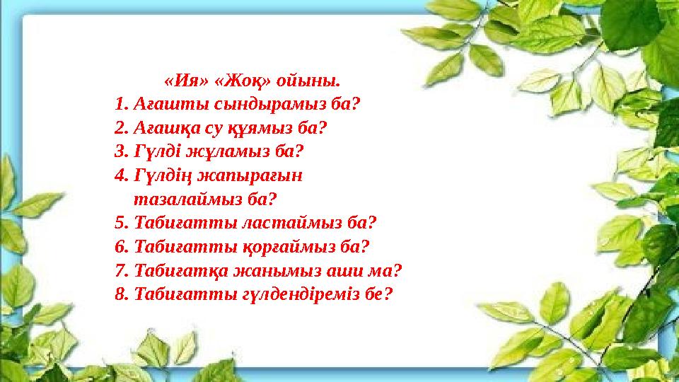 «Ия» «Жоқ» ойыны. 1.Ағашты сындырамыз ба? 2.Ағашқа су құямыз ба? 3.Гүлді жұламыз ба? 4.Гүлдің жапырағын тазалаймыз ба?