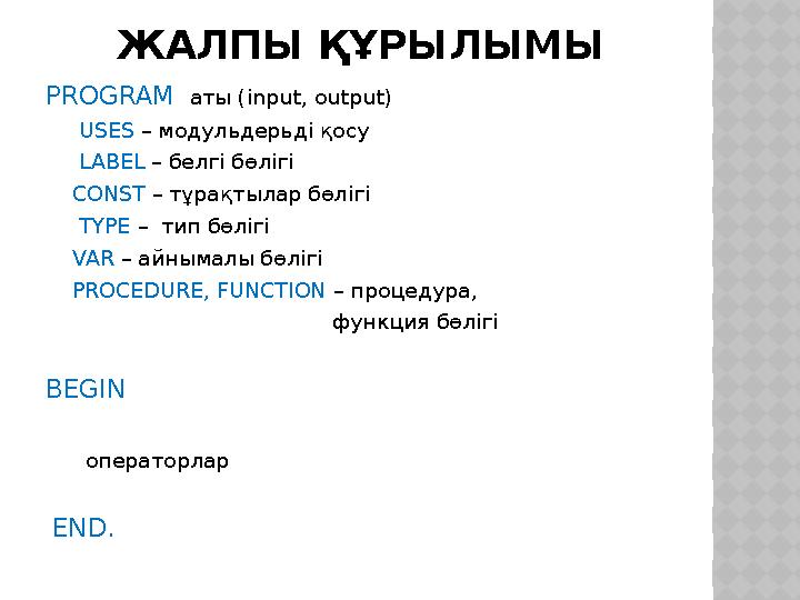 ЖАЛПЫ ҚҰРЫЛЫМЫ PROGRAM аты (input, output) USES – модульдерьді қосу LABEL – белгі бөлігі CONST – тұрақтылар бөліг