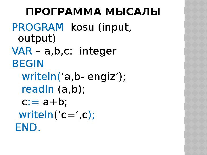 ПРОГРАММА МЫСАЛЫ PROGRAM kosu (input, output) VAR – a,b,c: integer BEGIN writeln(‘a,b- engiz’); readln (a,b); c:= a