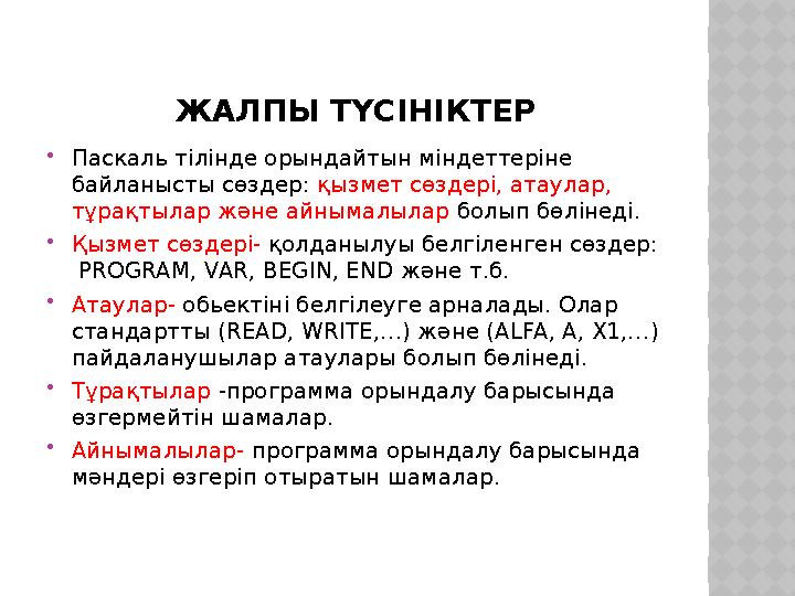 ЖАЛПЫ ТҮСІНІКТЕР Паскаль тілінде орындайтын міндеттеріне байланысты сөздер: қызмет сөздері, атаулар, тұрақтылар және айнымал