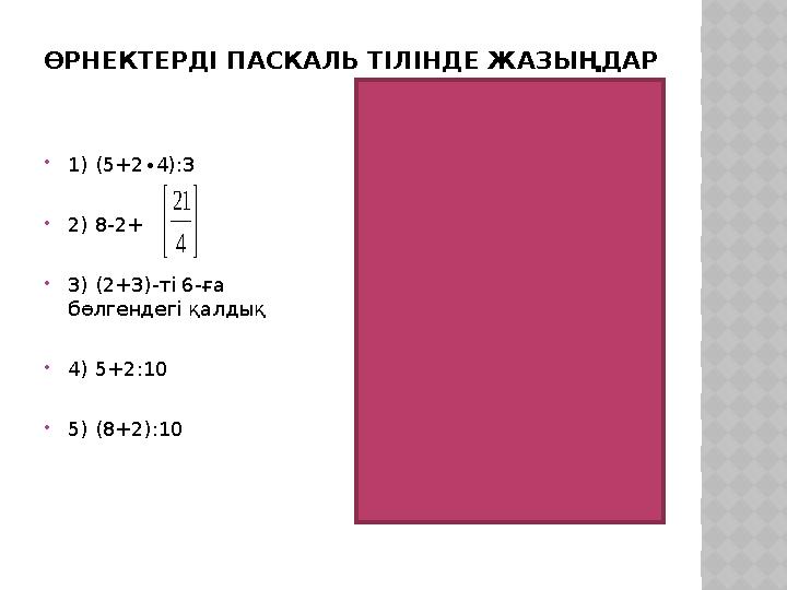 ӨРНЕКТЕРДІ ПАСКАЛЬ ТІЛІНДЕ ЖАЗЫҢДАР 1) (5+2∙4):3 2) 8-2+ 3) (2+3)-ті 6-ға бөлгендегі қалдық 4) 5+2:10 5) (8+2):10    
