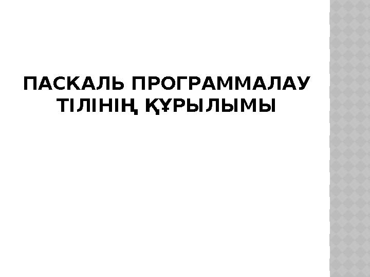 ПАСКАЛЬ ПРОГРАММАЛАУ ТІЛІНІҢ ҚҰРЫЛЫМЫ