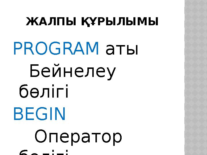 ЖАЛПЫ ҚҰРЫЛЫМЫ PROGRAM аты Бейнелеу бөлігі BEGIN Оператор бөлігі END.