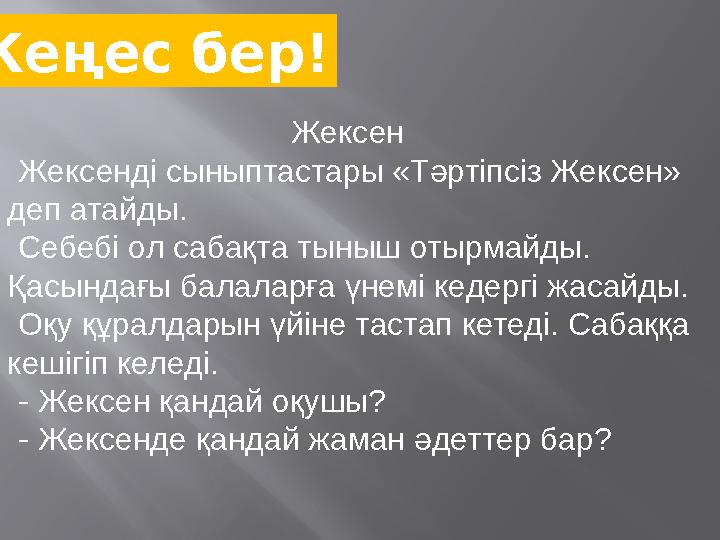 Жексен Жексенді сыныптастары «Тәртіпсіз Жексен» деп атайды. Себебі ол сабақта тыныш отырма