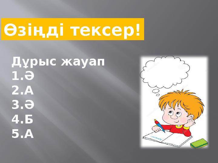 Өзіңді тексер! Дұрыс жауап 1.Ә 2.А 3.Ә 4.Б 5.А