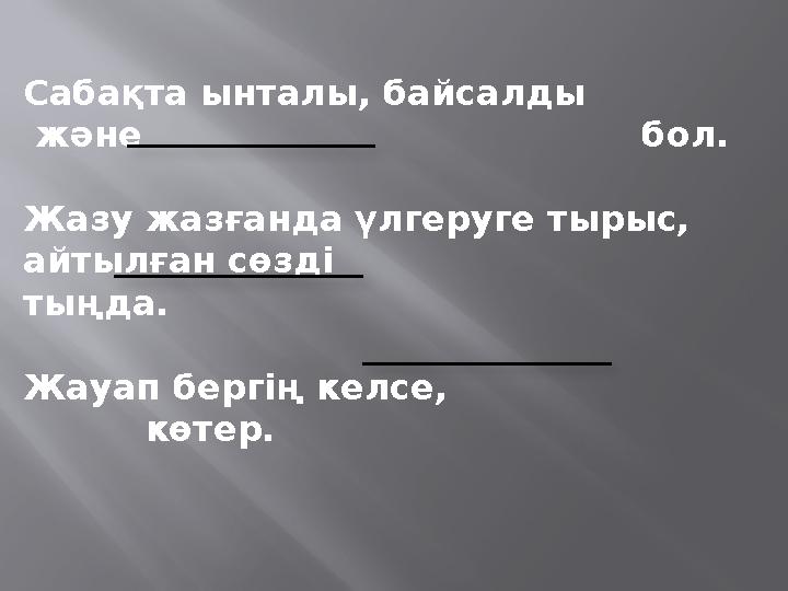 Сабақта ынталы, байсалды және бол. Жазу жазғанда үлгеруге тырыс, айтылған сөзді