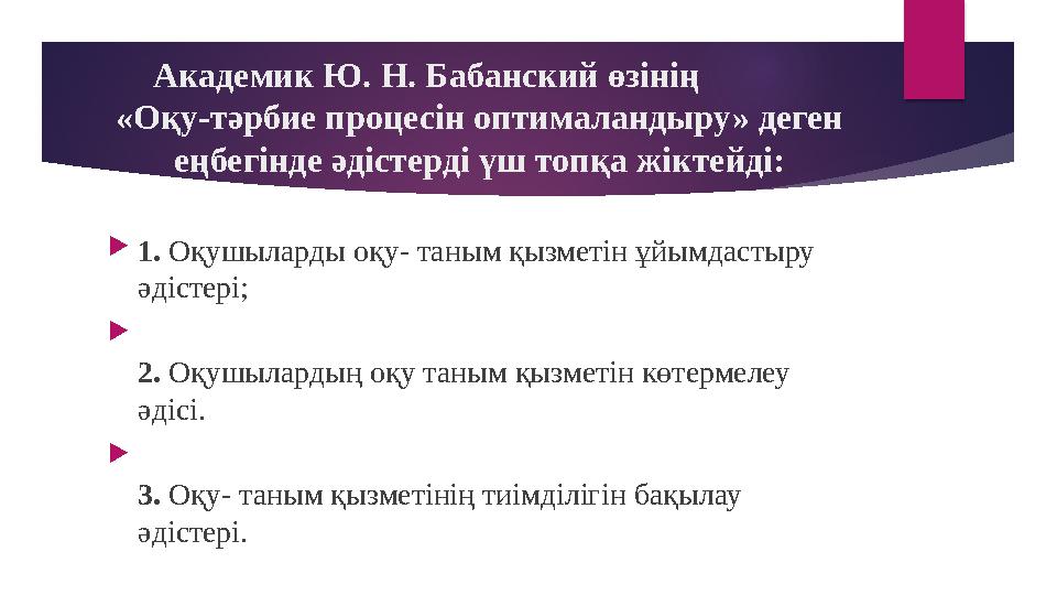 Академик Ю. Н. Бабанский өзінің «Оқу-тәрбие процесін оптималандыру» деген еңбегінде әдістерді үш топқа жікт