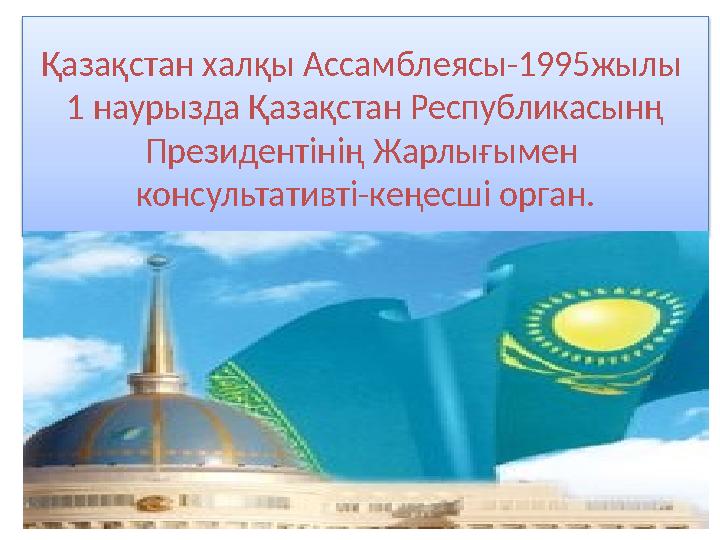 Қазақстан халқы Ассамблеясы-1995жылы 1 наурызда Қазақстан Республикасынң Президентінің Жарлығымен консультативті-кеңесші о