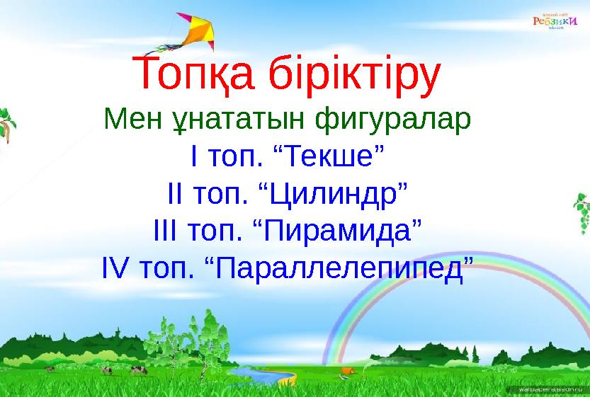 Топқа біріктіру Мен ұнататын фигуралар І топ. “Текше” ІІ топ. “Цилиндр” ІІІ топ. “Пирамида” ІV топ. “Параллелепипед”