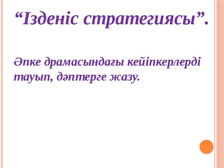 Әпке драмасындағы кейіпкерлерді тауып, дәптерге жазу. “Ізденіс стратегиясы”.